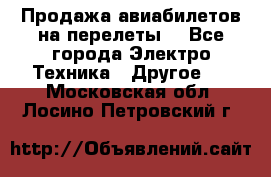 Продажа авиабилетов на перелеты  - Все города Электро-Техника » Другое   . Московская обл.,Лосино-Петровский г.